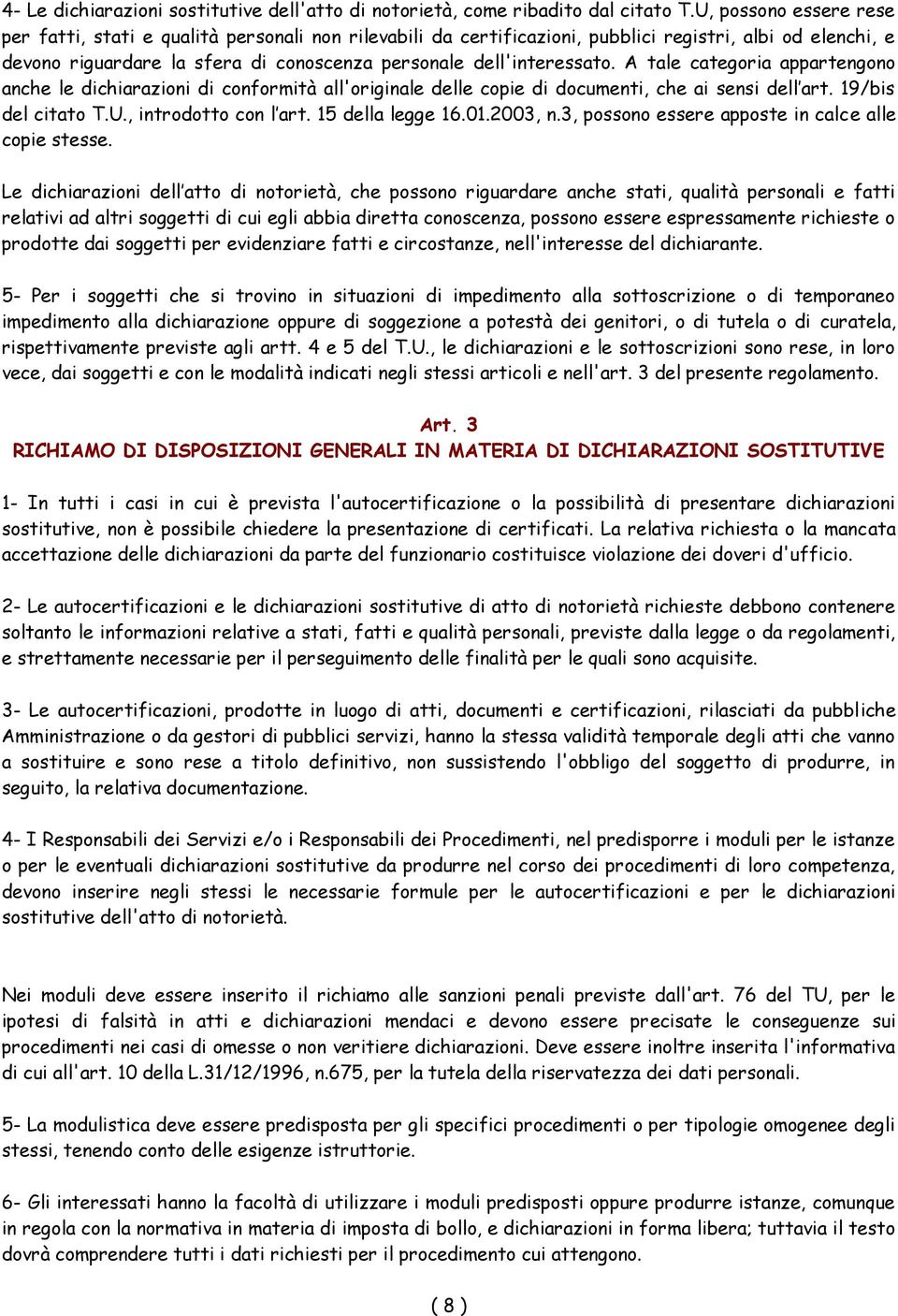 A tale categoria appartengono anche le dichiarazioni di conformità all'originale delle copie di documenti, che ai sensi dell art. 19/bis del citato T.U., introdotto con l art. 15 della legge 16.01.