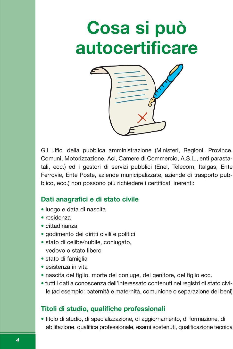 ) non possono più richiedere i certificati inerenti: Dati anagrafici e di stato civile luogo e data di nascita residenza cittadinanza godimento dei diritti civili e politici stato di celibe/nubile,