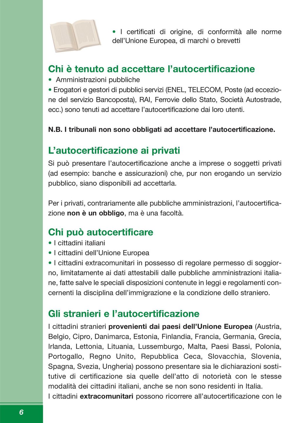 L autocertificazione ai privati Si può presentare l autocertificazione anche a imprese o soggetti privati (ad esempio: banche e assicurazioni) che, pur non erogando un servizio pubblico, siano