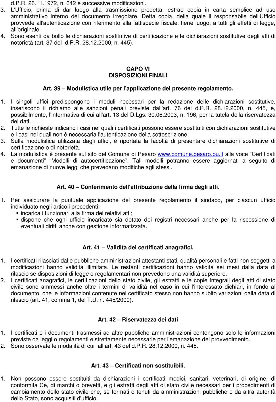 Detta copia, della quale il responsabile dell'ufficio provvede all'autenticazione con riferimento alla fattispecie fiscale, tiene luogo, a tutti gli effetti di legge, all'originale. 4.