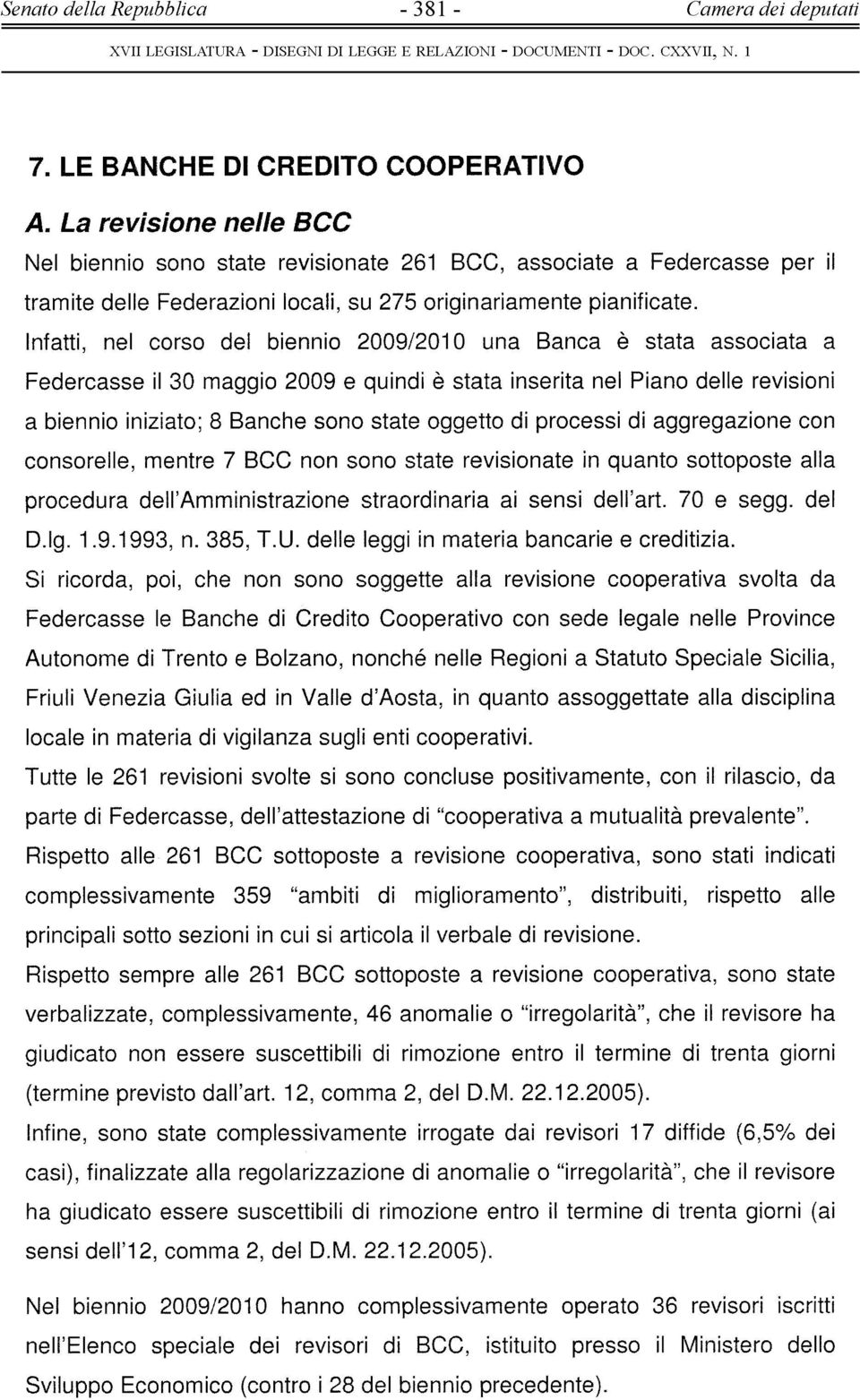 Infatti, nel corso del biennio 2009/201 O una Banca è stata associata a Federcasse il 30 maggio 2009 e quindi è stata inserita nel Piano delle revisioni a biennio iniziato; 8 Banche sono state