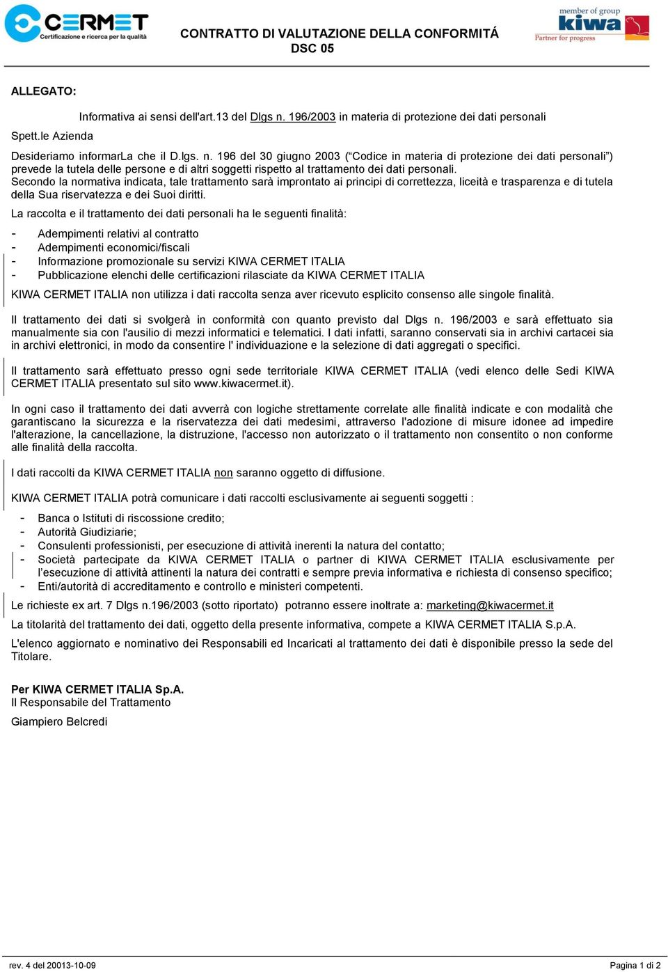 196 del 30 giugno 2003 ( Codice in materia di protezione dei dati personali ) prevede la tutela delle persone e di altri soggetti rispetto al trattamento dei dati personali.