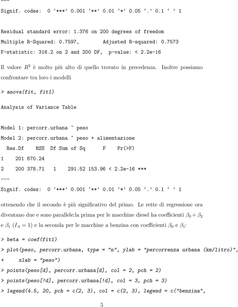 confrontare tra loro i modelli Inoltre possiamo > anova(fit, fit1) Analysis of Variance Table Model 1: percorr.urbana ~ peso Model 2: percorr.urbana ~ peso + alimentazione Res.