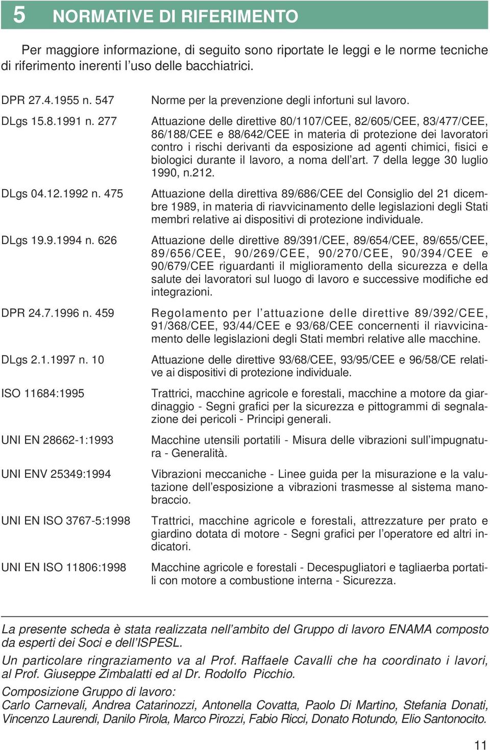 10 ISO 11684:1995 UNI EN 28662-1:1993 UNI ENV 25349:1994 UNI EN ISO 3767-5:1998 UNI EN ISO 11806:1998 Norme per la prevenzione degli infortuni sul lavoro.