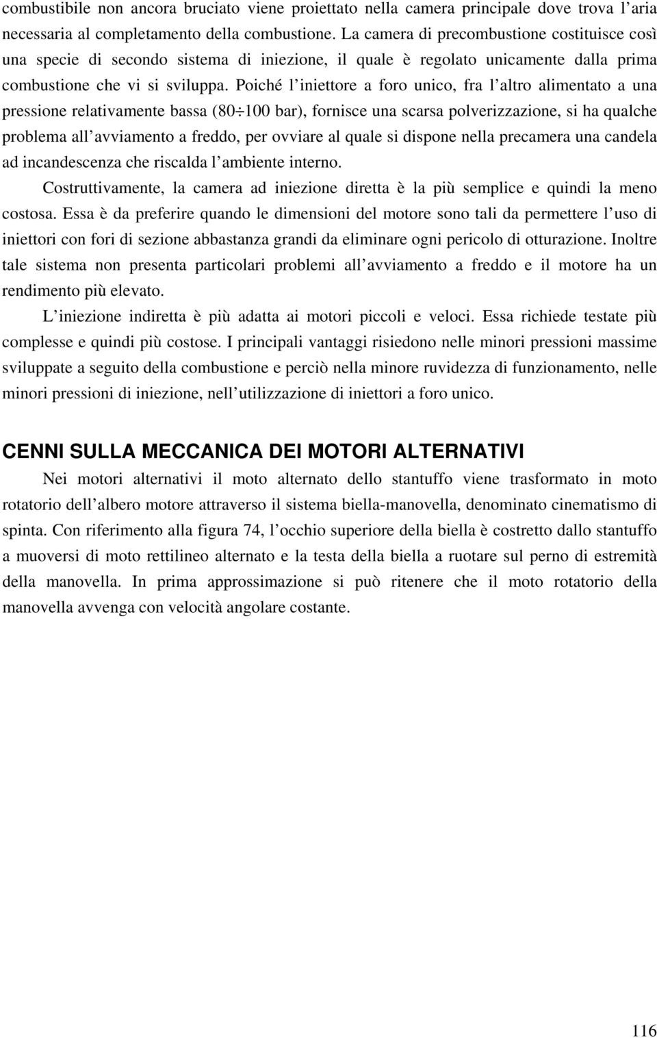 Poiché l iniettore a foro unico, fra l altro alimentato a una pressione relativamente bassa (80 00 bar), fornisce una scarsa polverizzazione, si ha qualche problema all avviamento a freddo, per