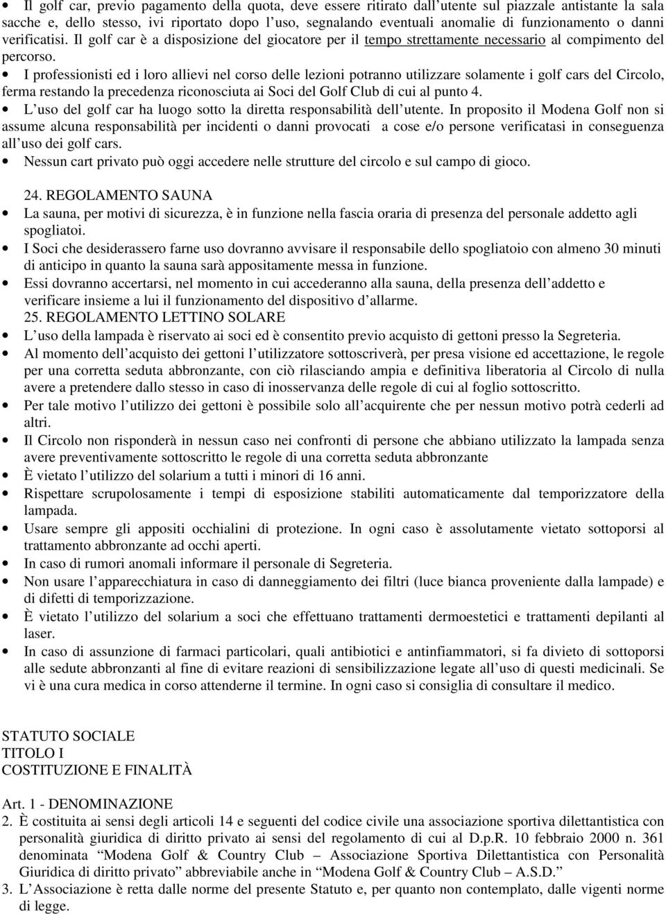 I professionisti ed i loro allievi nel corso delle lezioni potranno utilizzare solamente i golf cars del Circolo, ferma restando la precedenza riconosciuta ai Soci del Golf Club di cui al punto 4.