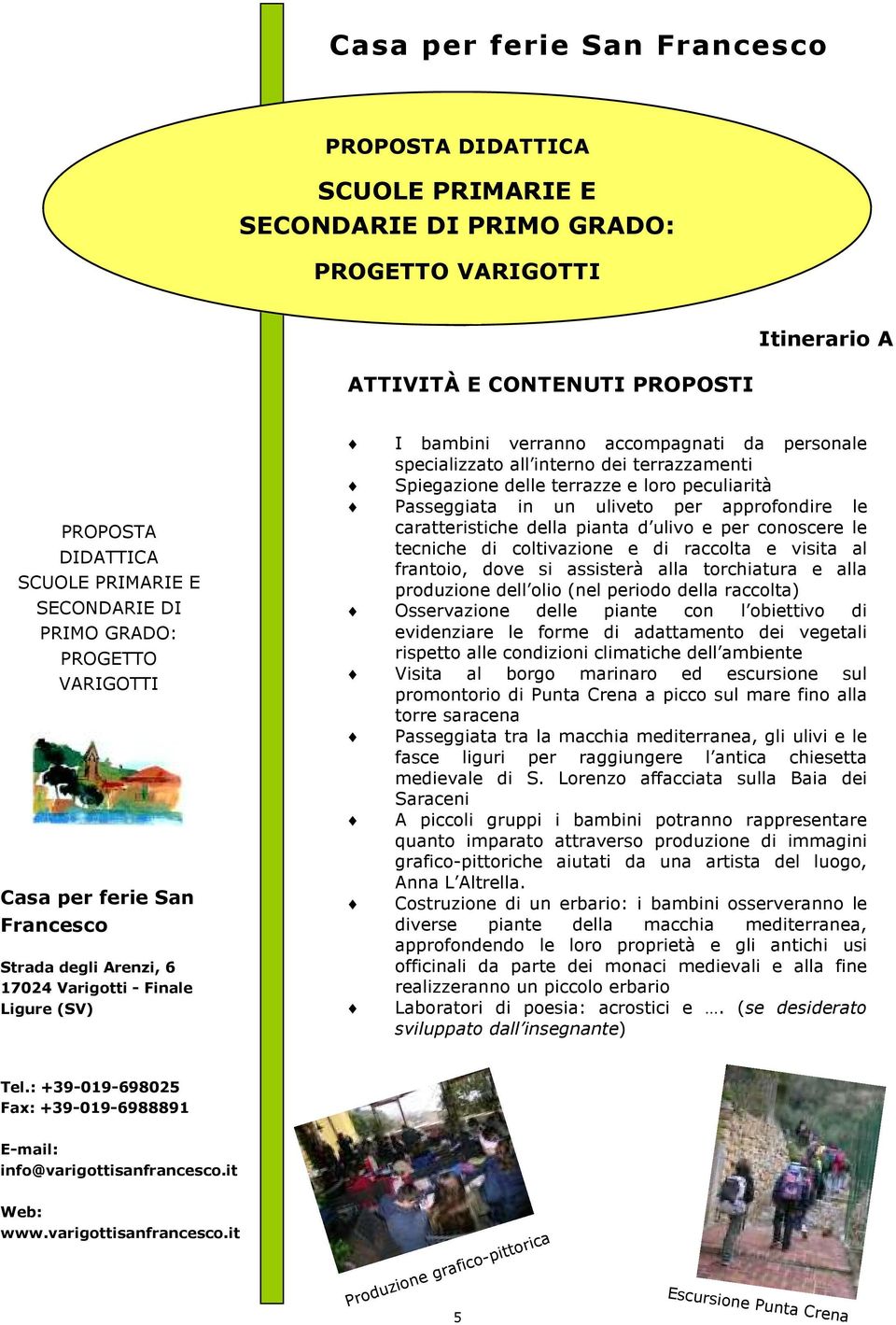 dell olio (nel periodo della raccolta) Osservazione delle piante con l obiettivo di evidenziare le forme di adattamento dei vegetali rispetto alle condizioni climatiche dell ambiente Visita al borgo