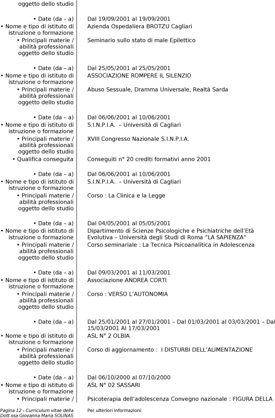 istituto di S.I.N.P.I.A. Università di Cagliari Principali materie / XVIII Congresso Nazionale S.I.N.P.I.A. Qualifica conseguita Conseguiti n 20 crediti formativi anno 2001 Date (da a) Dal 06/06/2001 al 10/06/2001 Nome e tipo di istituto di S.