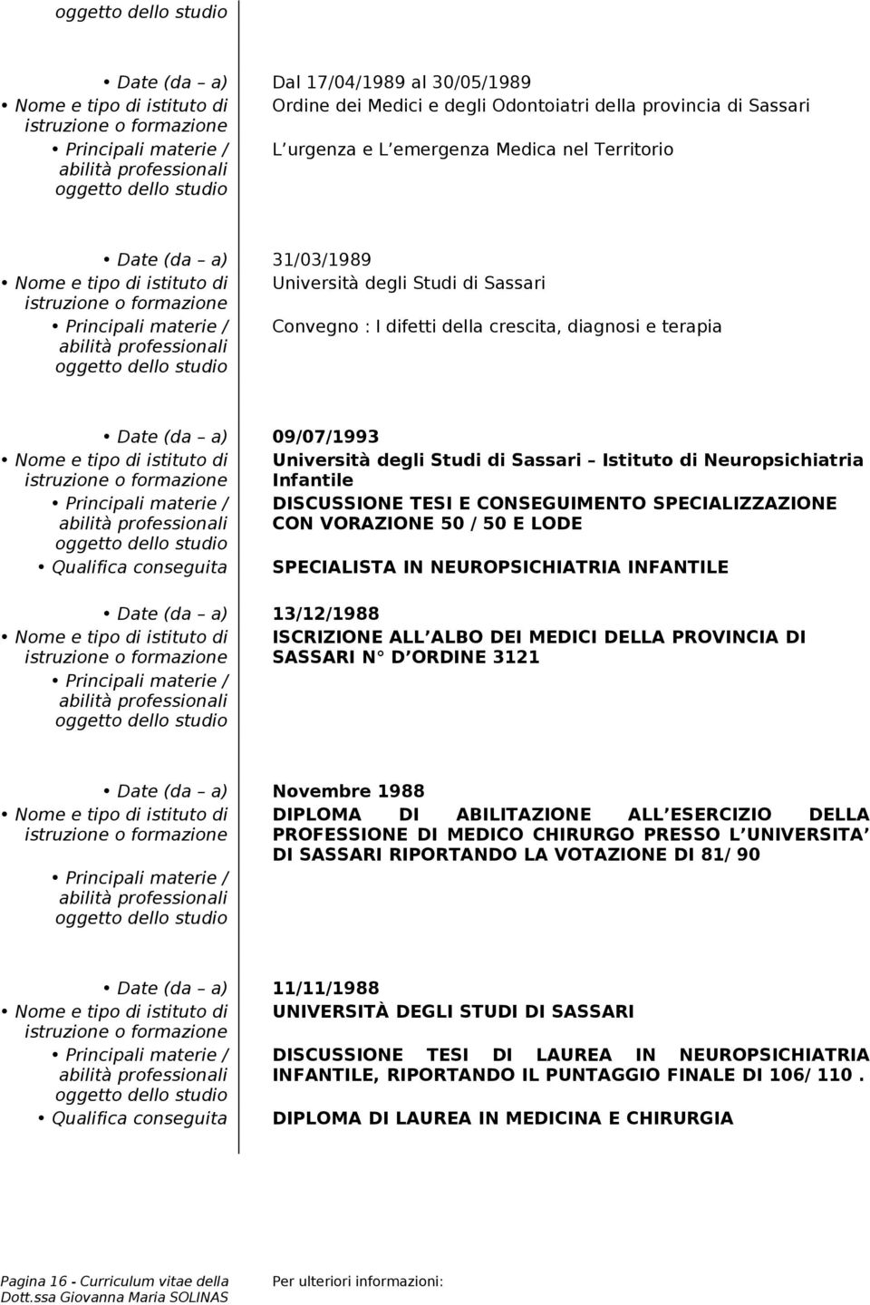 E CONSEGUIMENTO SPECIALIZZAZIONE CON VORAZIONE 50 / 50 E LODE Qualifica conseguita SPECIALISTA IN NEUROPSICHIATRIA INFANTILE Date (da a) 13/12/1988 Nome e tipo di istituto di ISCRIZIONE ALL ALBO DEI