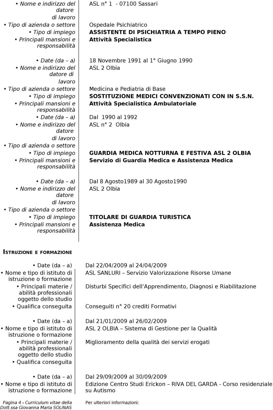 CONVENZIONATI CON IN S.S.N. Principali mansioni e Attività Specialistica Ambulatoriale Date (da a) Dal 1990 al 1992 Nome e indirizzo del ASL n 2 Olbia datore Tipo di azienda o settore Tipo di impiego