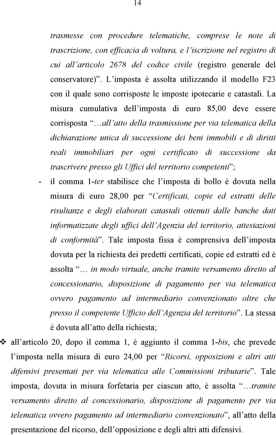 La misura cumulativa dell imposta di euro 85,00 deve essere corrisposta all atto della trasmissione per via telematica della dichiarazione unica di successione dei beni immobili e di diritti reali