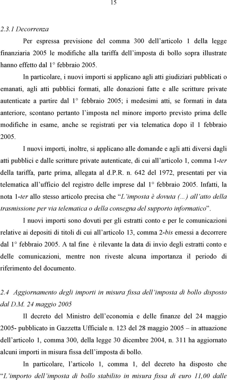 In particolare, i nuovi importi si applicano agli atti giudiziari pubblicati o emanati, agli atti pubblici formati, alle donazioni fatte e alle scritture private autenticate a partire dal 1 febbraio