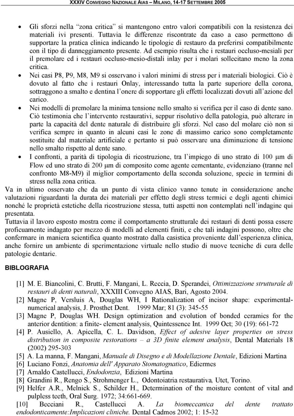 Ad esempio risulta che i restauri occluso-mesiali per il premolare ed i restauri occluso-mesio-distali inlay per i molari sollecitano meno la zona critica.