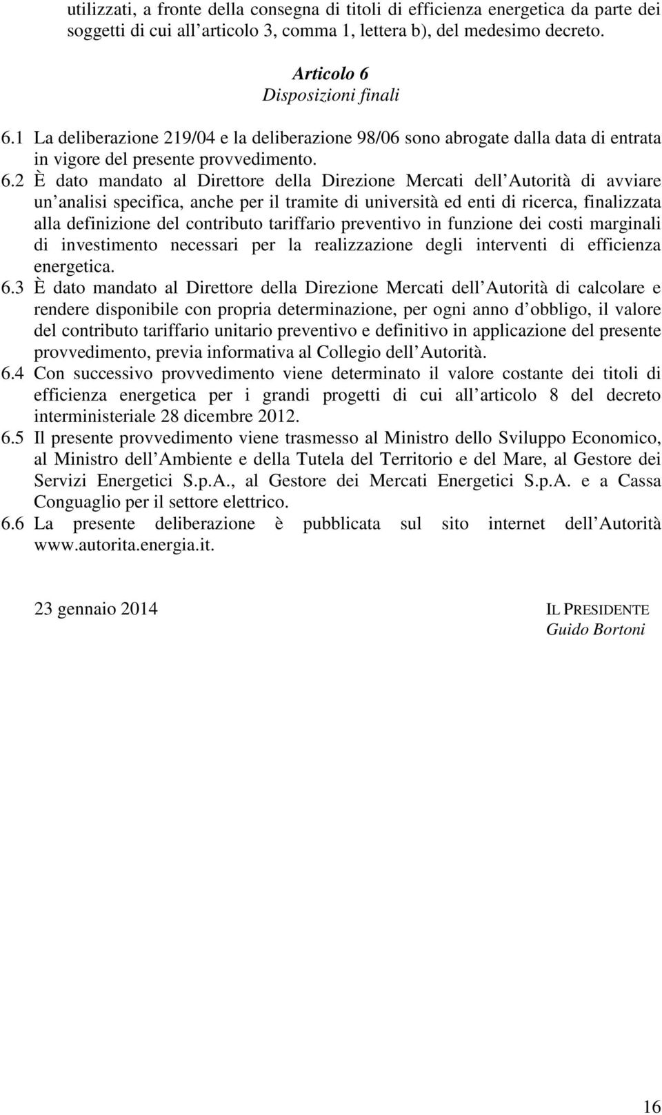 2 È dato mandato al Direttore della Direzione Mercati dell Autorità di avviare un analisi specifica, anche per il tramite di università ed enti di ricerca, finalizzata alla definizione del contributo