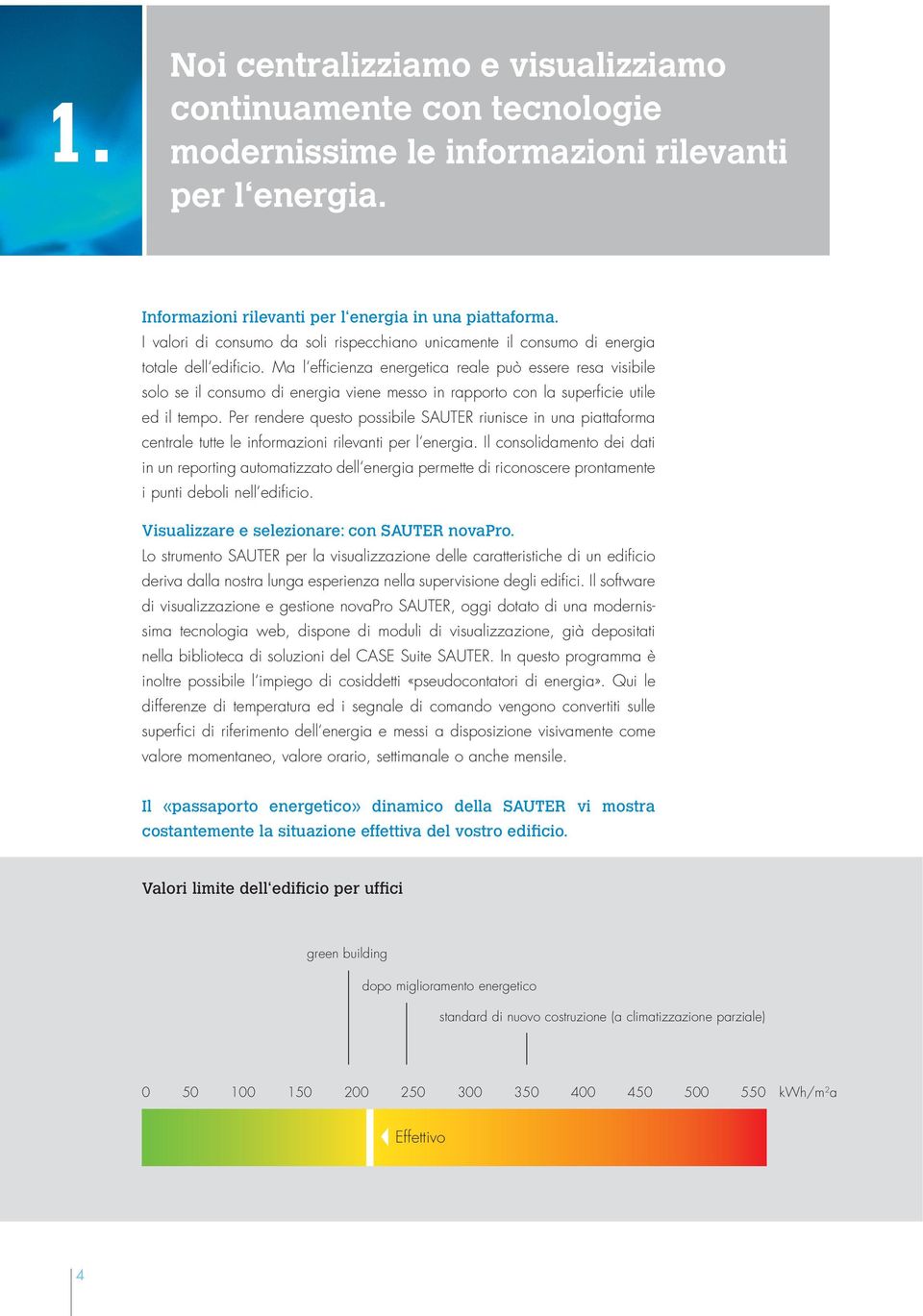 Ma l efficienza energetica reale può essere resa visibile solo se il consumo di energia viene messo in rapporto con la superficie utile ed il tempo.