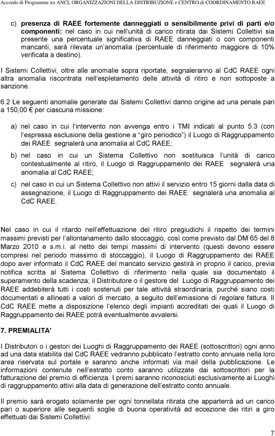 I Sistemi Collettivi, oltre alle anomalie sopra riportate, segnaleranno al CdC RAEE ogni altra anomalia riscontrata nell espletamento delle attività di ritiro e non sottoposte a sanzione. 6.