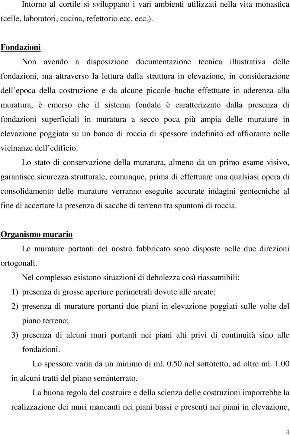 alcune piccole buche effettuate in aderenza alla muratura, è emerso che il sistema fondale è caratterizzato dalla presenza di fondazioni superficiali in muratura a secco poca più ampia delle murature