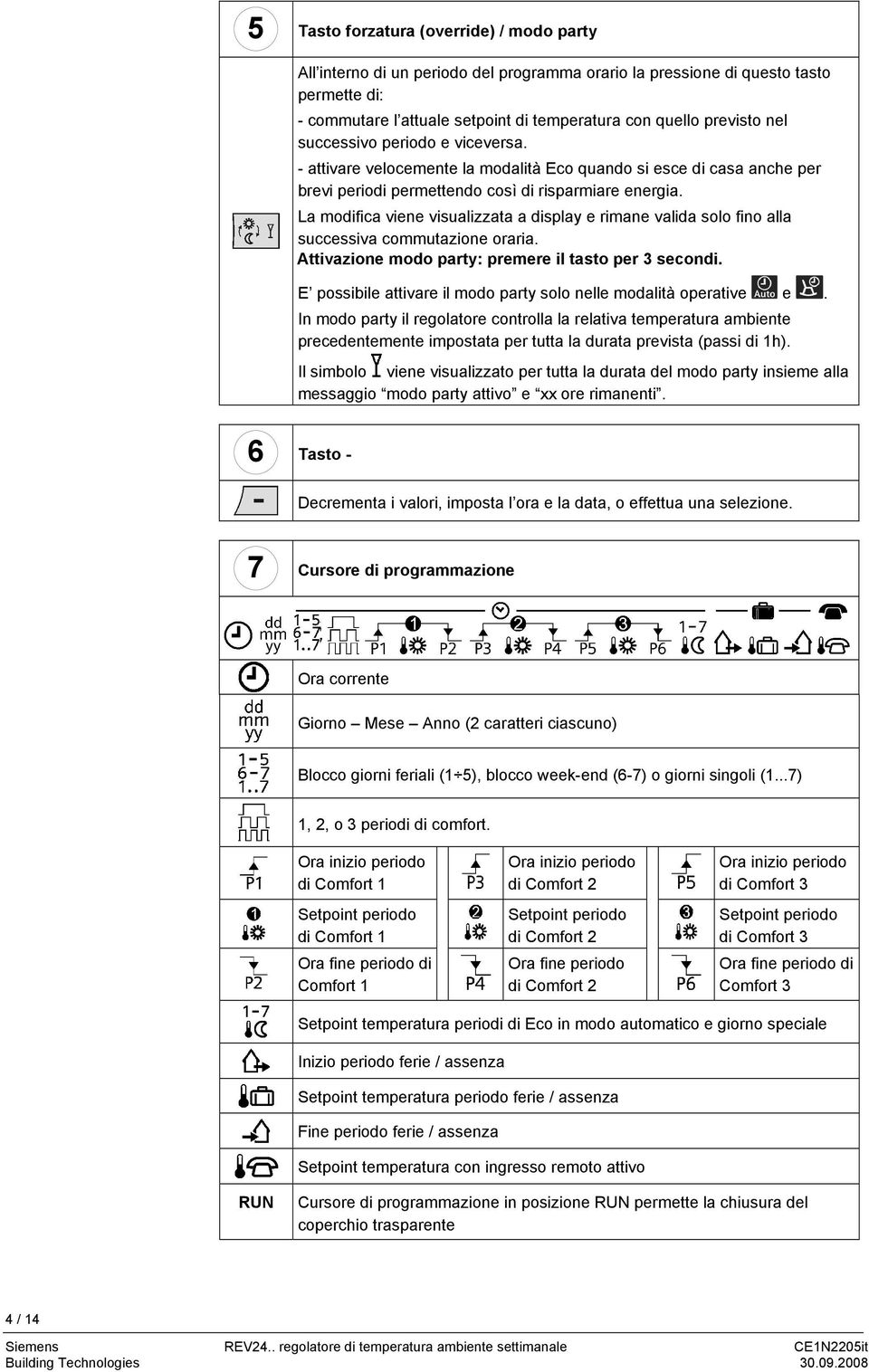 La modifica viene visualizzata a display e rimane valida solo fino alla successiva commutazione oraria. Attivazione modo party: premere il tasto per 3 secondi.