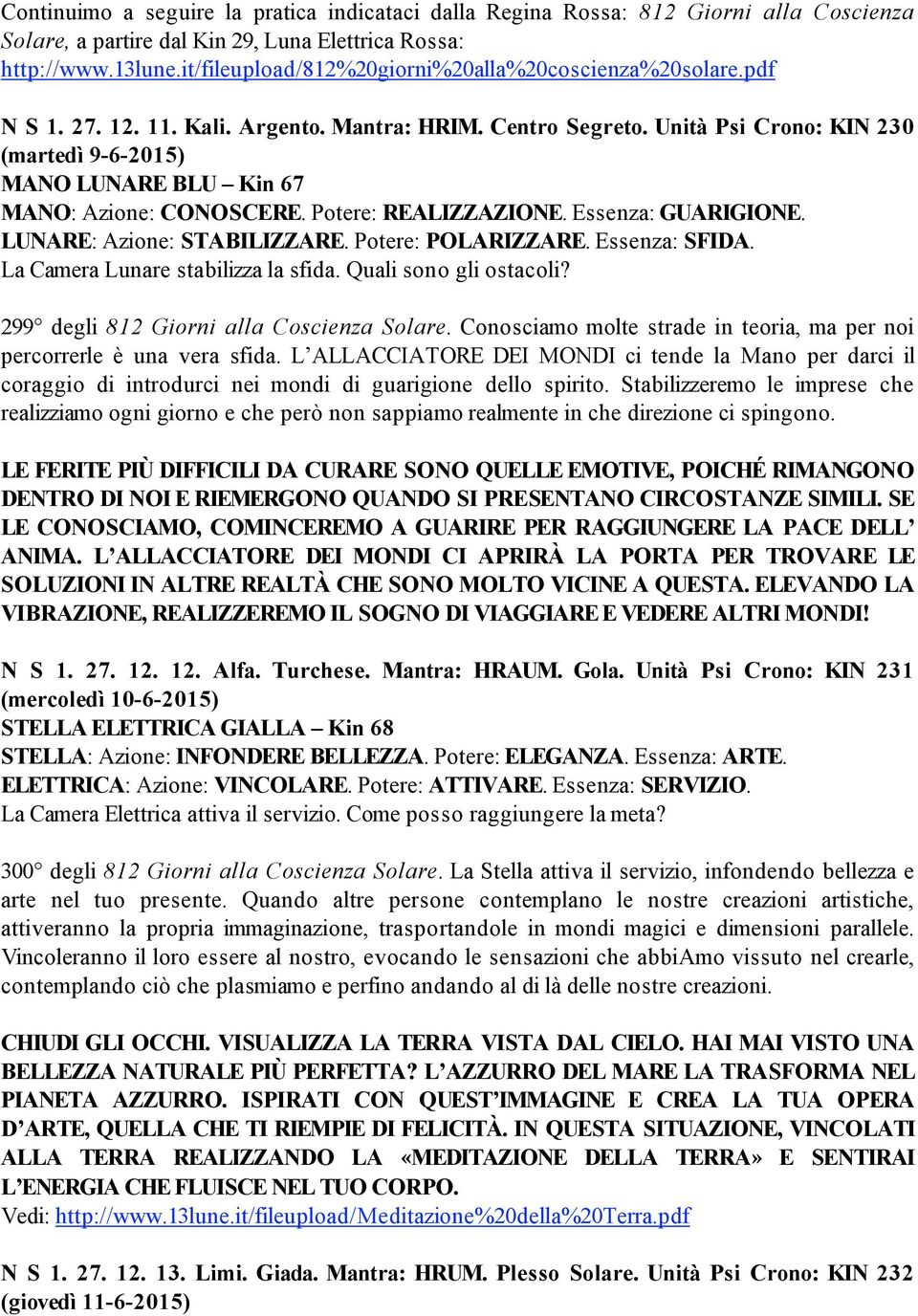 Unità Psi Crono: KIN 230 (martedì 9-6-2015) MANO LUNARE BLU Kin 67 MANO: Azione: CONOSCERE. Potere: REALIZZAZIONE. Essenza: GUARIGIONE. LUNARE: Azione: STABILIZZARE. Potere: POLARIZZARE.