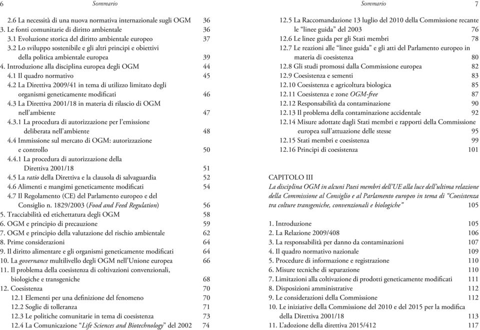 2 La Direttiva 2009/41 in tema di utilizzo limitato degli organismi geneticamente modificati 46 4.3 La Direttiva 2001/18 in materia di rilascio di OGM nell ambiente 47 4.3.1 La procedura di autorizzazione per l emissione deliberata nell ambiente 48 4.