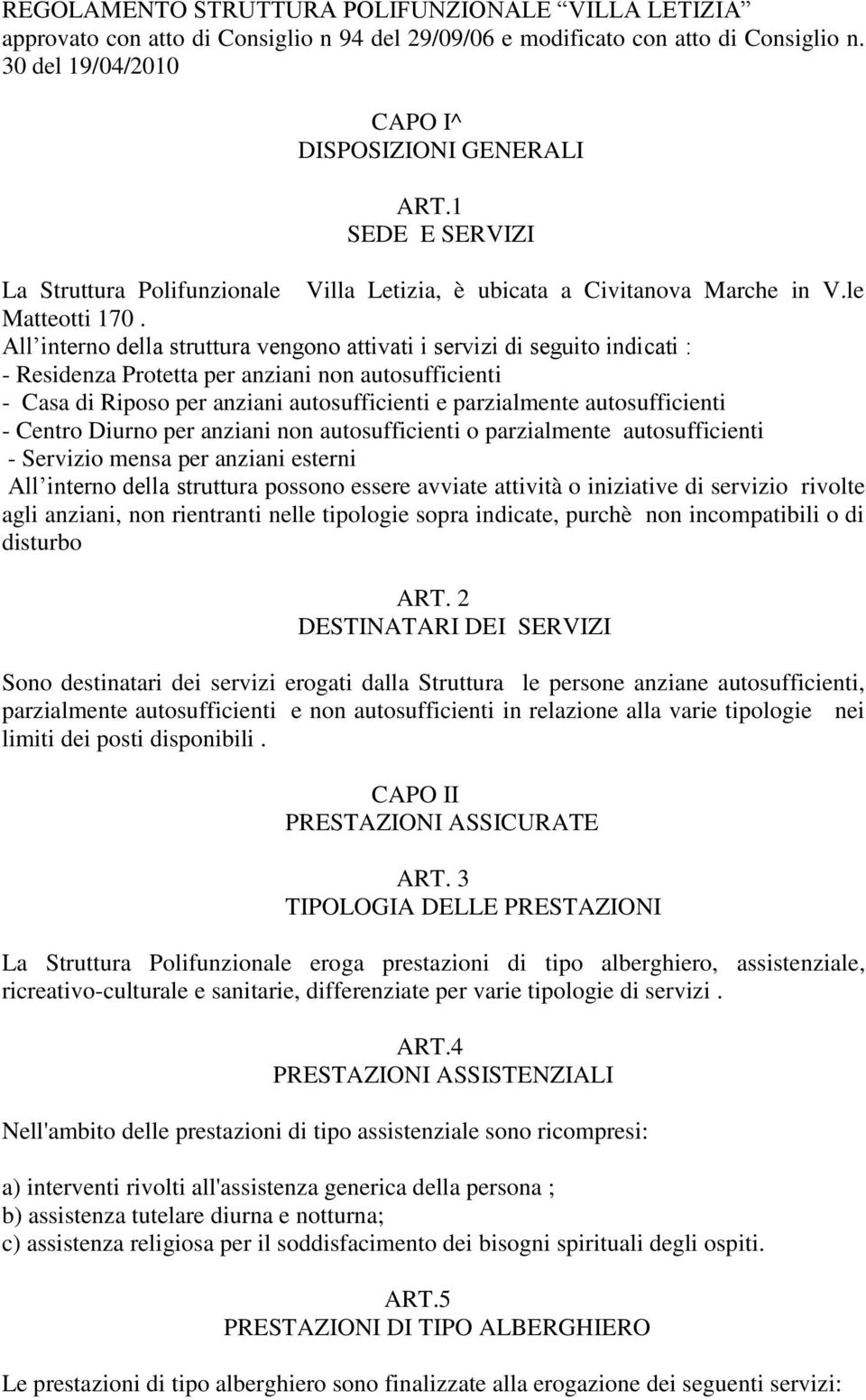 All interno della struttura vengono attivati i servizi di seguito indicati : - Residenza Protetta per anziani non autosufficienti - Casa di Riposo per anziani autosufficienti e parzialmente