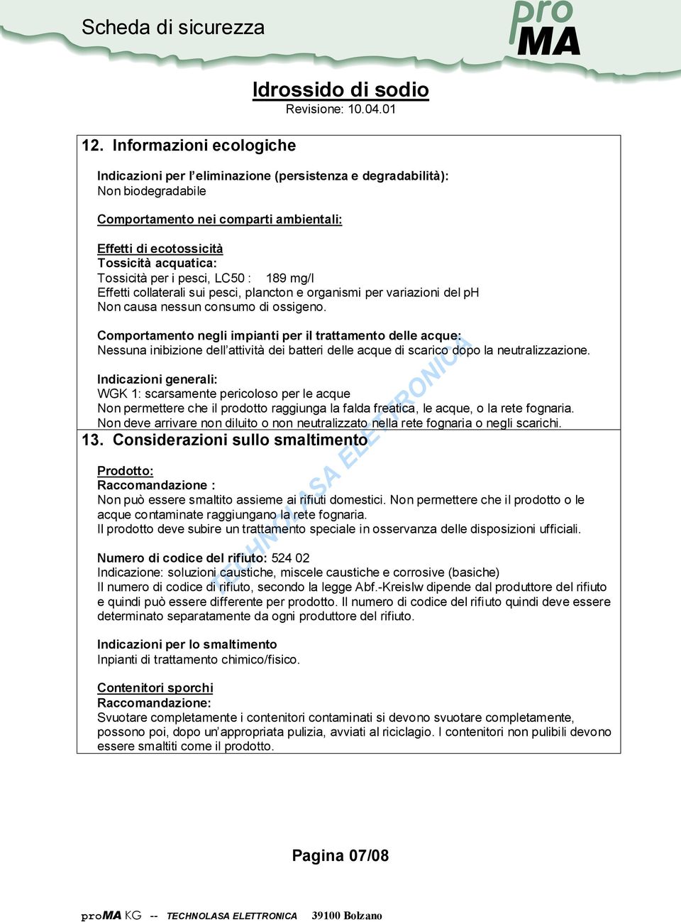 per i pesci, LC50 : 189 mg/l Effetti collaterali sui pesci, plancton e organismi per variazioni del ph Non causa nessun consumo di ossigeno.