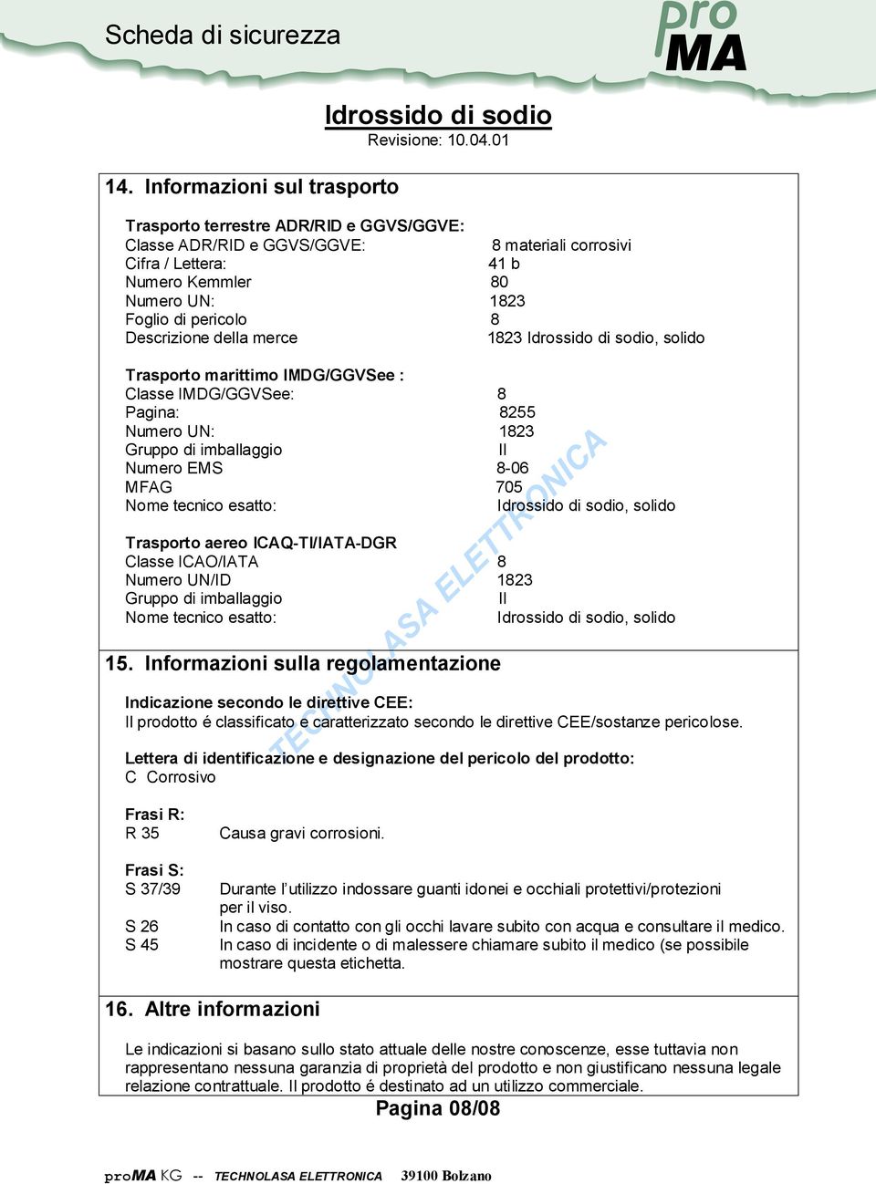 Descrizione della merce 1823 Idssido di sodio, solido Trasporto marittimo IMDG/GGVSee : Classe IMDG/GGVSee: 8 Pagina: 8255 Nume UN: 1823 Gruppo di imballaggio II Nume EMS 8-06 MFAG 705 Nome tecnico