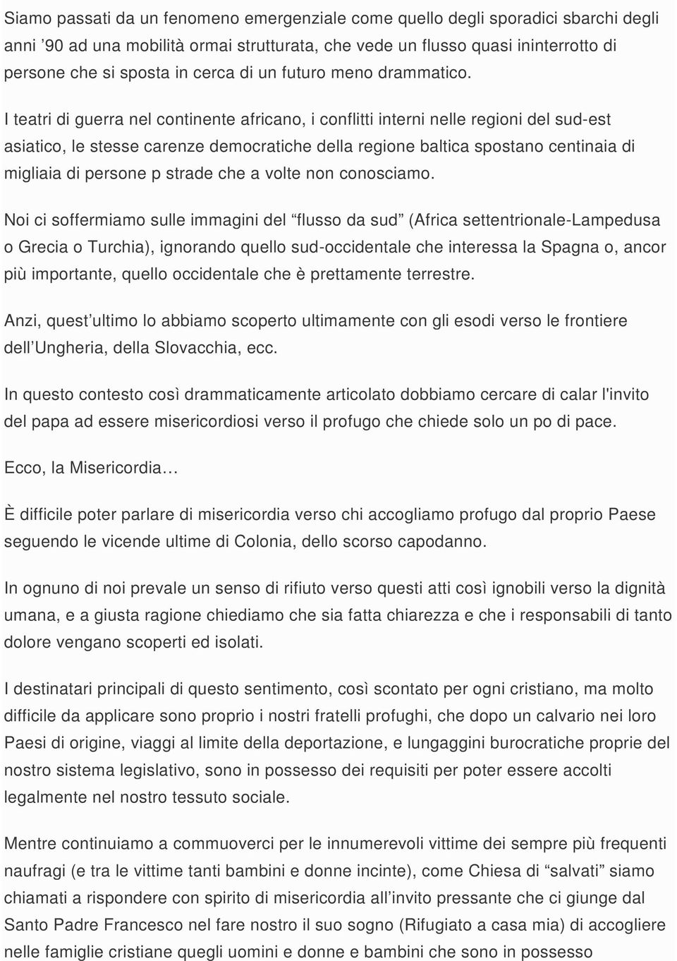 I teatri di guerra nel continente africano, i conflitti interni nelle regioni del sud-est asiatico, le stesse carenze democratiche della regione baltica spostano centinaia di migliaia di persone p