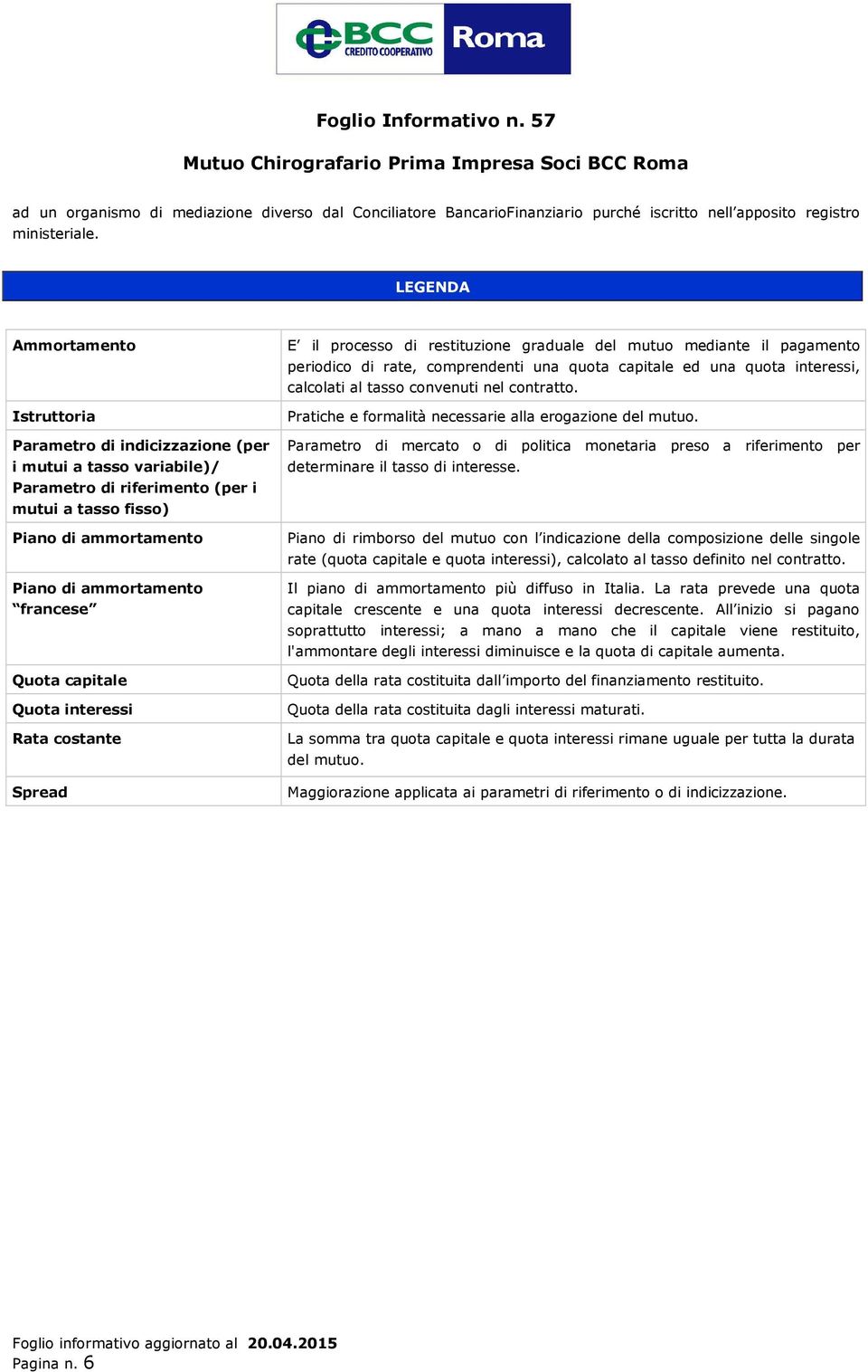 Quota capitale Quota interessi Rata costante Spread E il processo di restituzione graduale del mutuo mediante il pagamento periodico di rate, comprendenti una quota capitale ed una quota interessi,