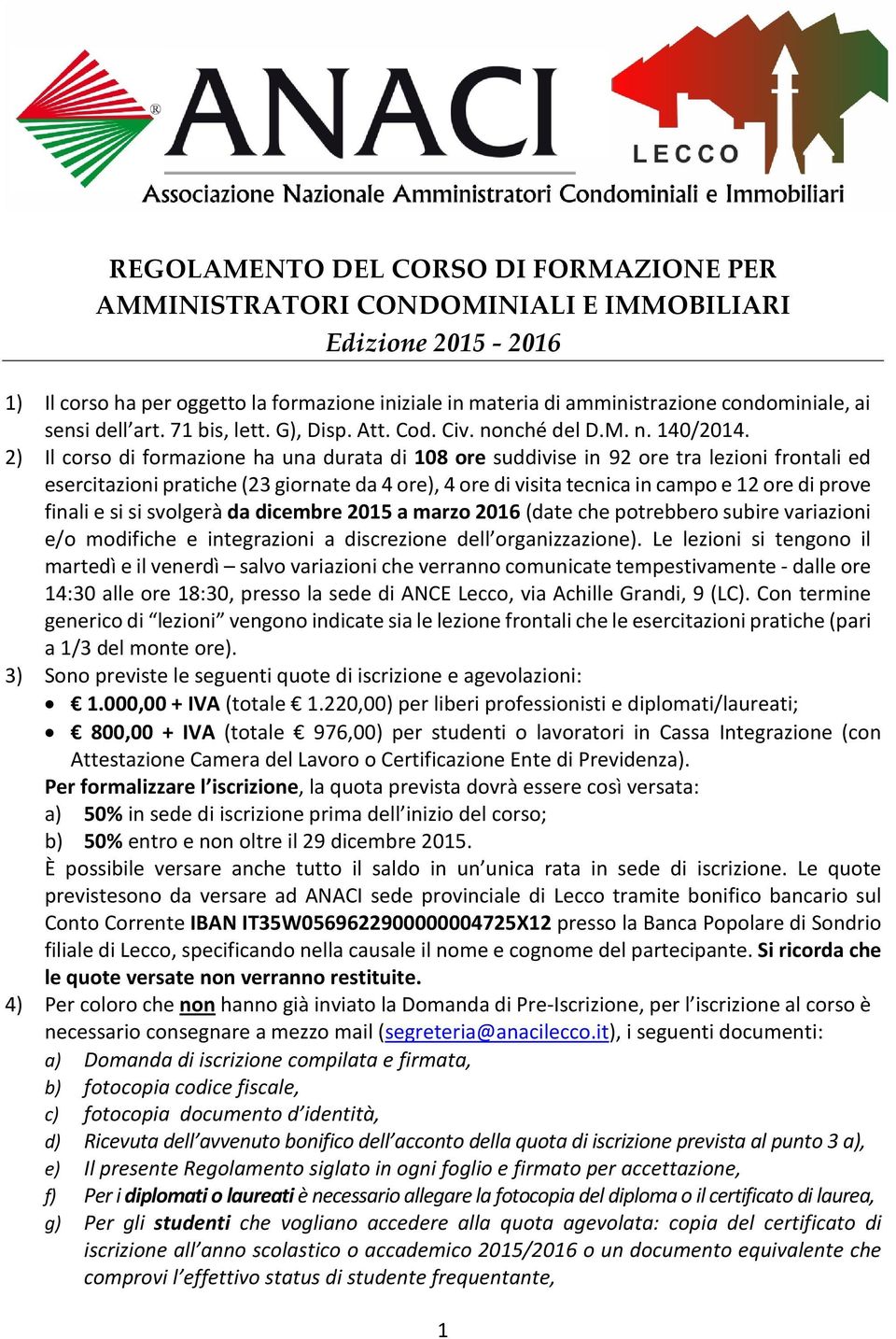 2) Il corso di formazione ha una durata di 108 ore suddivise in 92 ore tra lezioni frontali ed esercitazioni pratiche (23 giornate da 4 ore), 4 ore di visita tecnica in campo e 12 ore di prove finali