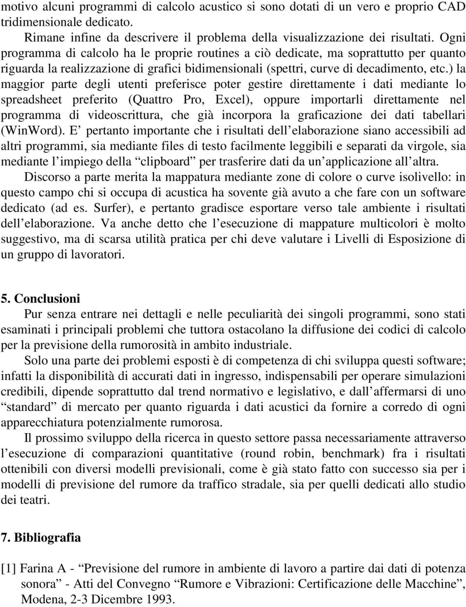 ) la maggior parte degli utenti preferisce poter gestire direttamente i dati mediante lo spreadsheet preferito (Quattro Pro, Excel), oppure importarli direttamente nel programma di videoscrittura,