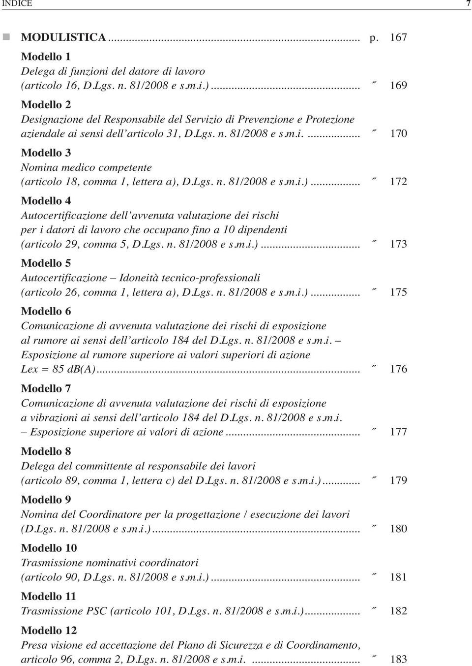 Lgs. n. 81/2008 e s.m.i.)... 172 Modello 4 Autocertificazione dell avvenuta valutazione dei rischi per i datori di lavoro che occupano fino a 10 dipendenti (articolo 29, comma 5, D.Lgs. n. 81/2008 e s.m.i.)... 173 Modello 5 Autocertificazione Idoneità tecnico-professionali (articolo 26, comma 1, lettera a), D.