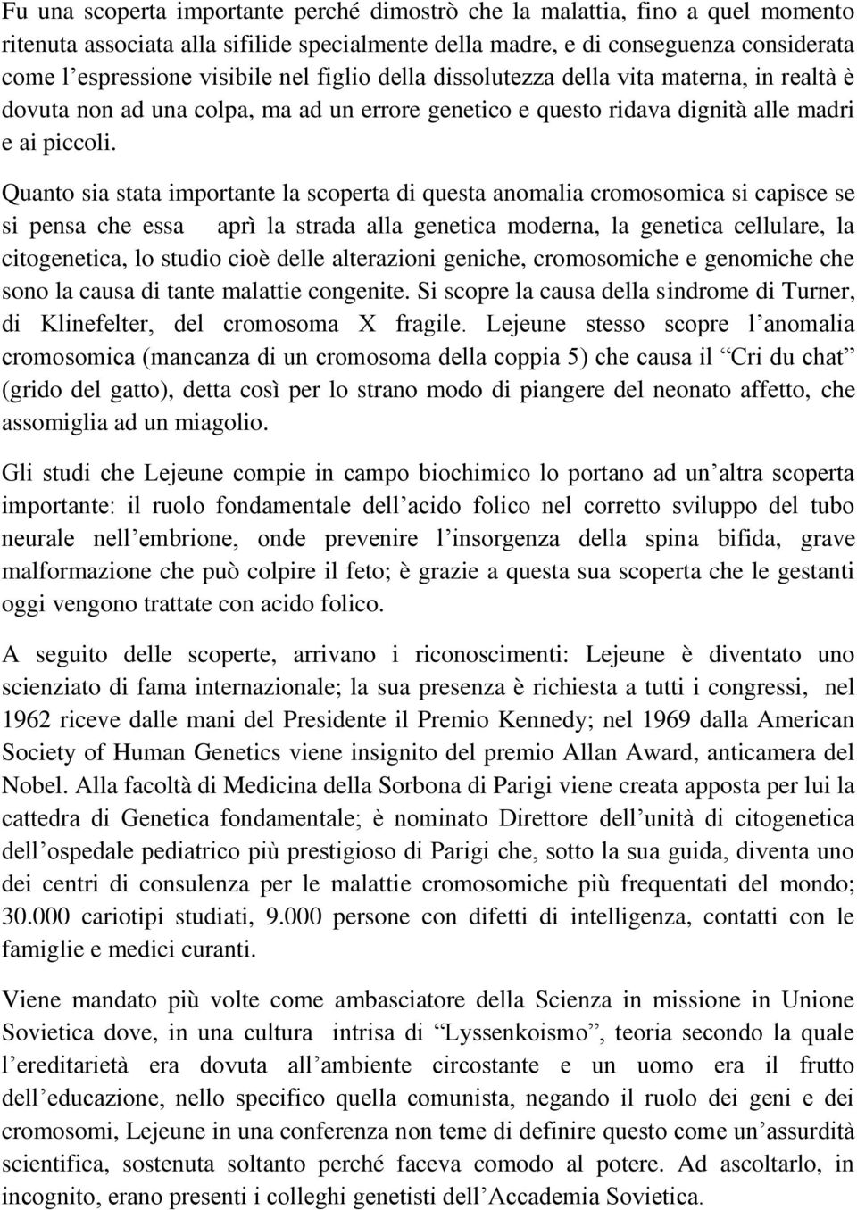 Quanto sia stata importante la scoperta di questa anomalia cromosomica si capisce se si pensa che essa aprì la strada alla genetica moderna, la genetica cellulare, la citogenetica, lo studio cioè