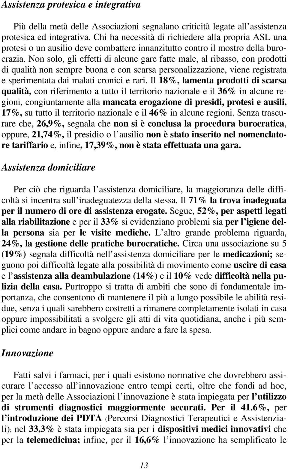 Non solo, gli effetti di alcune gare fatte male, al ribasso, con prodotti di qualità non sempre buona e con scarsa personalizzazione, viene registrata e sperimentata dai malati cronici e rari.