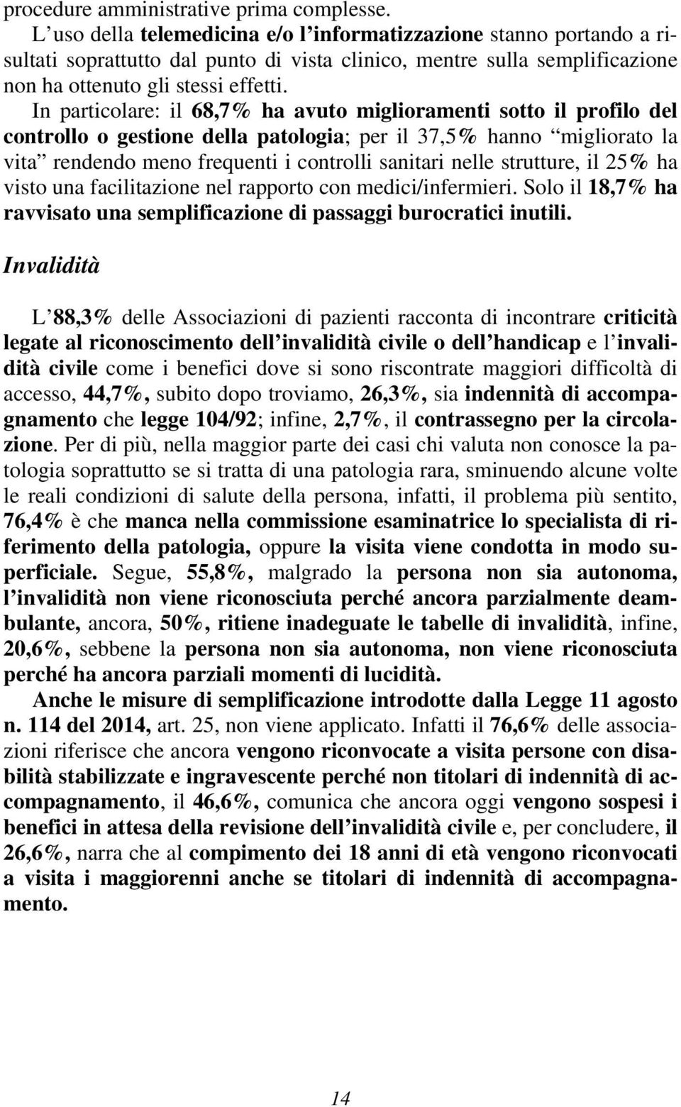 In particolare: il 68,7% ha avuto miglioramenti sotto il profilo del controllo o gestione della patologia; per il 37,5% hanno migliorato la vita rendendo meno frequenti i controlli sanitari nelle