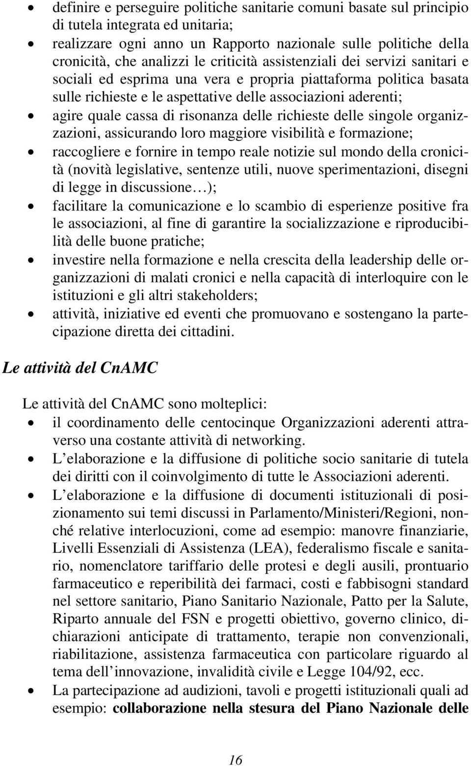 risonanza delle richieste delle singole organizzazioni, assicurando loro maggiore visibilità e formazione; raccogliere e fornire in tempo reale notizie sul mondo della cronicità (novità legislative,