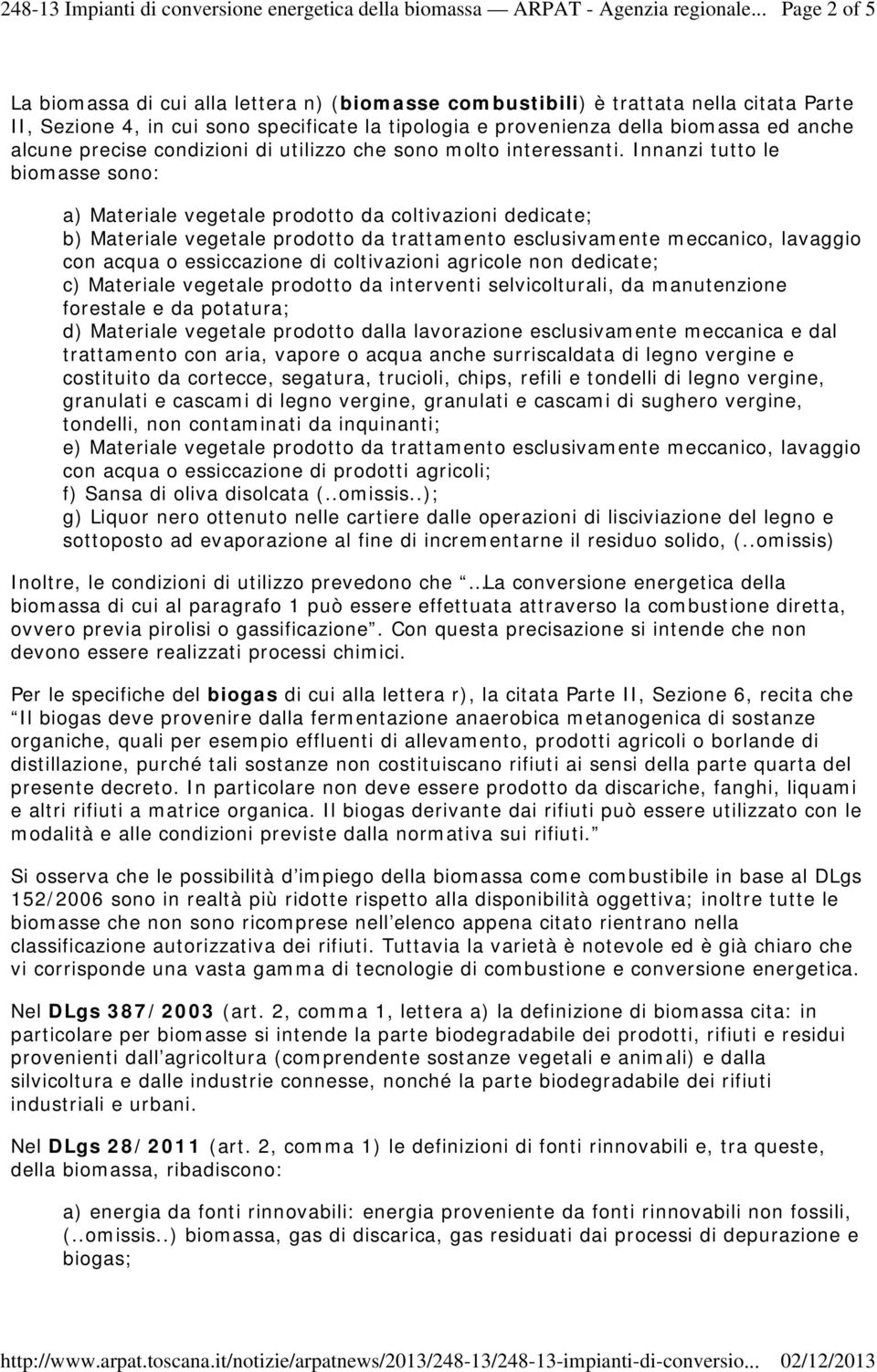 Innanzi tutto le biomasse sono: a) Materiale vegetale prodotto da coltivazioni dedicate; b) Materiale vegetale prodotto da trattamento esclusivamente meccanico, lavaggio con acqua o essiccazione di