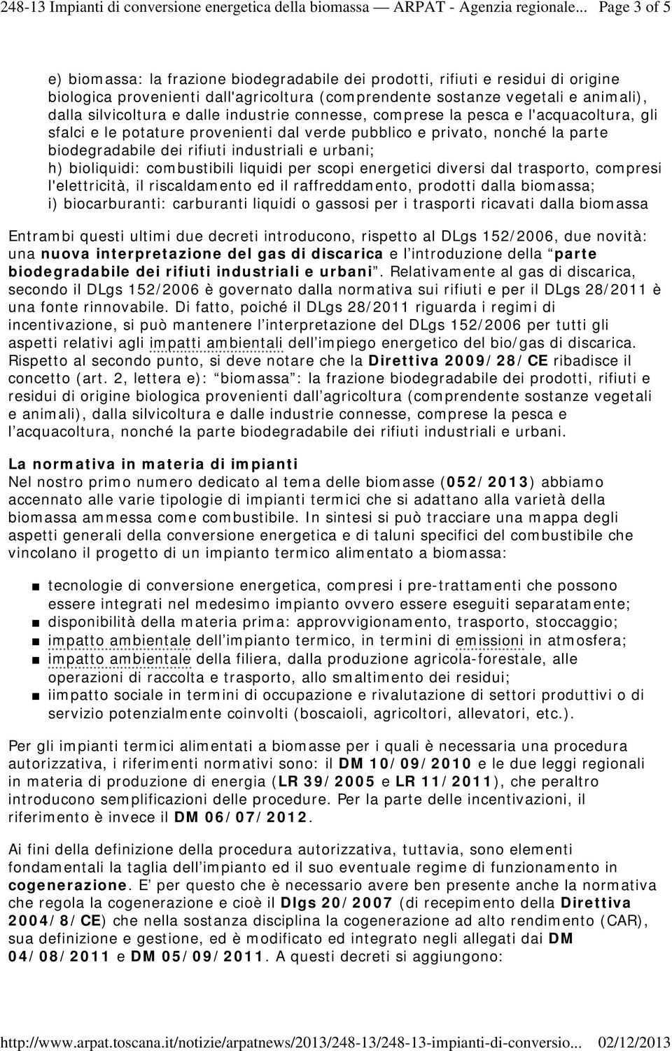 bioliquidi: combustibili liquidi per scopi energetici diversi dal trasporto, compresi l'elettricità, il riscaldamento ed il raffreddamento, prodotti dalla biomassa; i) biocarburanti: carburanti