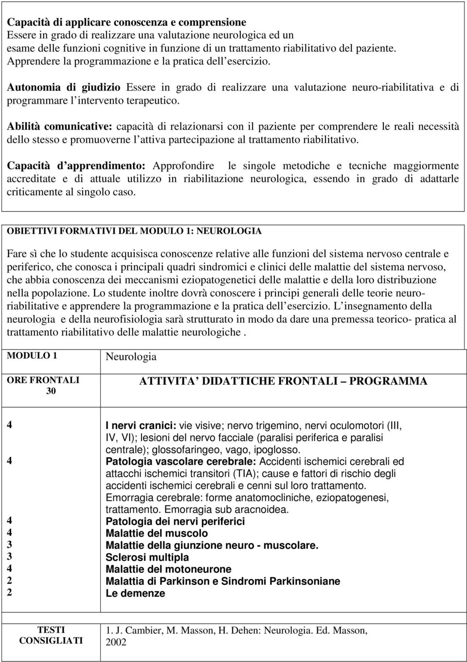 Abilità comunicative: capacità di relazionarsi con il paziente per comprendere le reali necessità dello stesso e promuoverne l attiva partecipazione al trattamento riabilitativo.