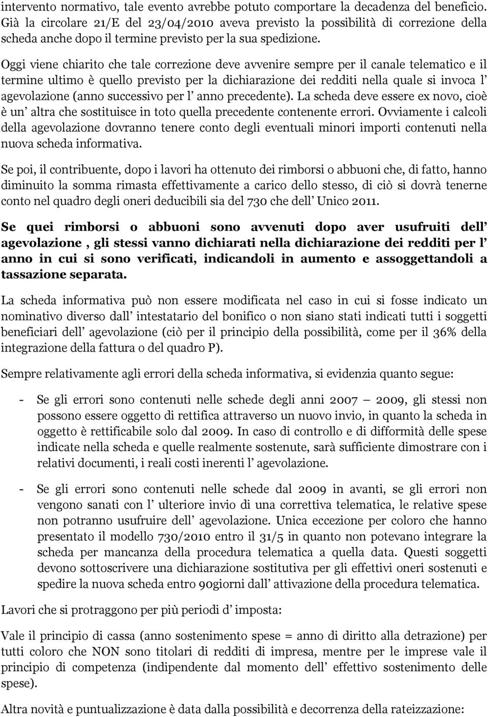 Oggi viene chiarito che tale correzione deve avvenire sempre per il canale telematico e il termine ultimo è quello previsto per la dichiarazione dei redditi nella quale si invoca l agevolazione (anno