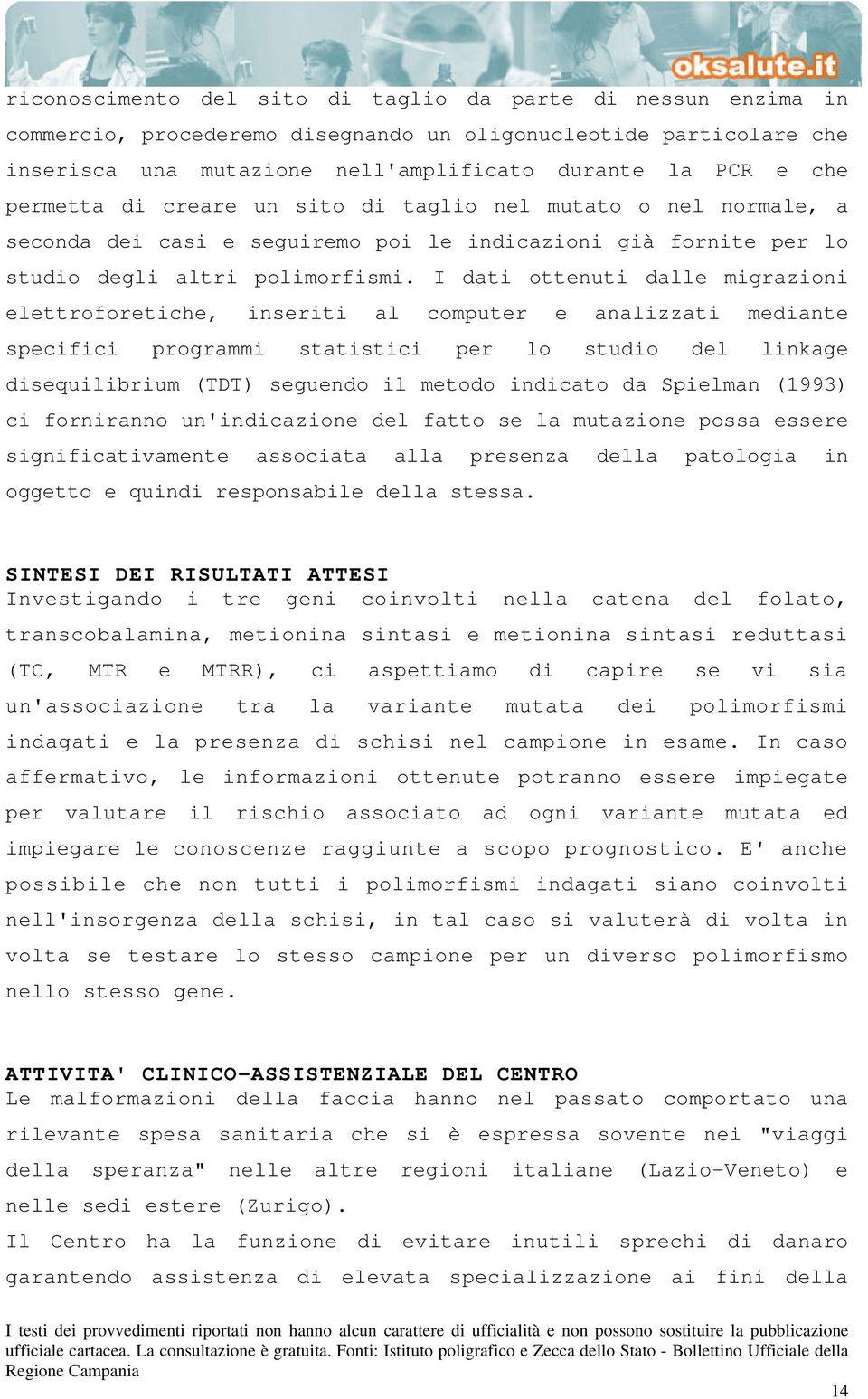 I dati ottenuti dalle migrazioni elettroforetiche, inseriti al computer e analizzati mediante specifici programmi statistici per lo studio del linkage disequilibrium (TDT) seguendo il metodo indicato