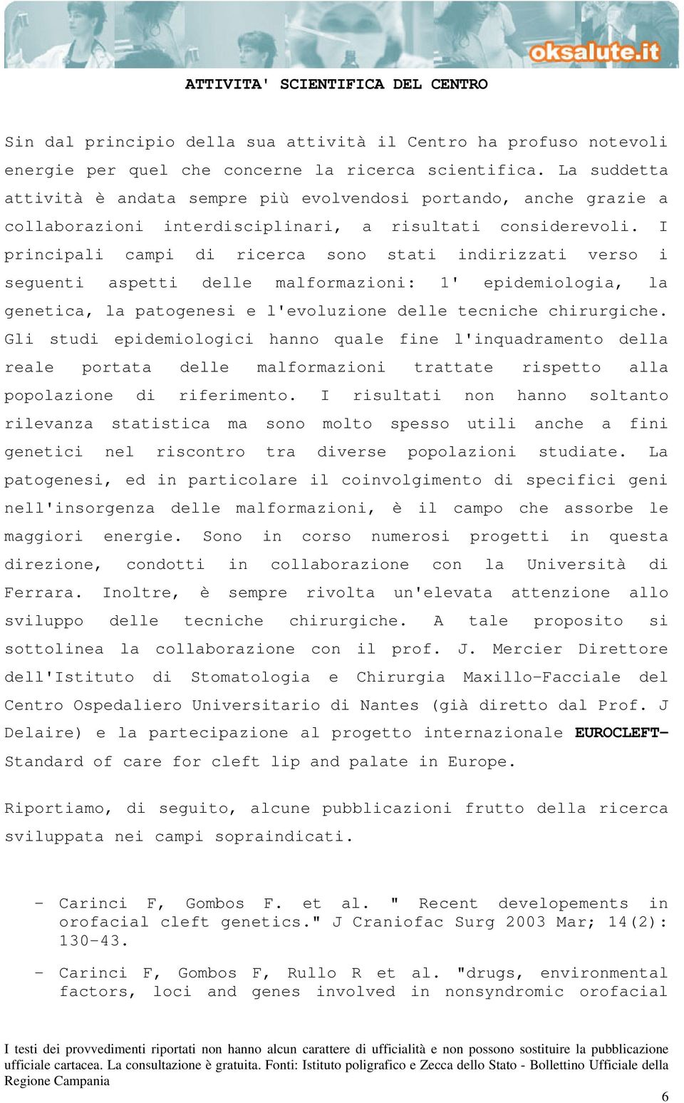 I principali campi di ricerca sono stati indirizzati verso i seguenti aspetti delle malformazioni: 1' epidemiologia, la genetica, la patogenesi e l'evoluzione delle tecniche chirurgiche.