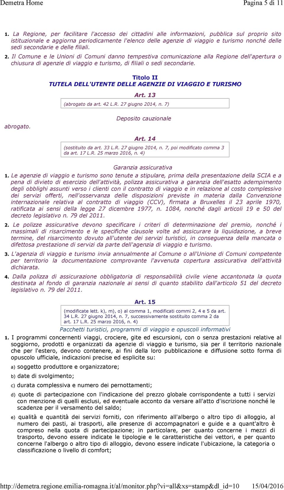 secondarie e delle filiali. 2. Il Comune e le Unioni di Comuni danno tempestiva comunicazione alla Regione dell'apertura o chiusura di agenzie di viaggio e turismo, di filiali o sedi secondarie.