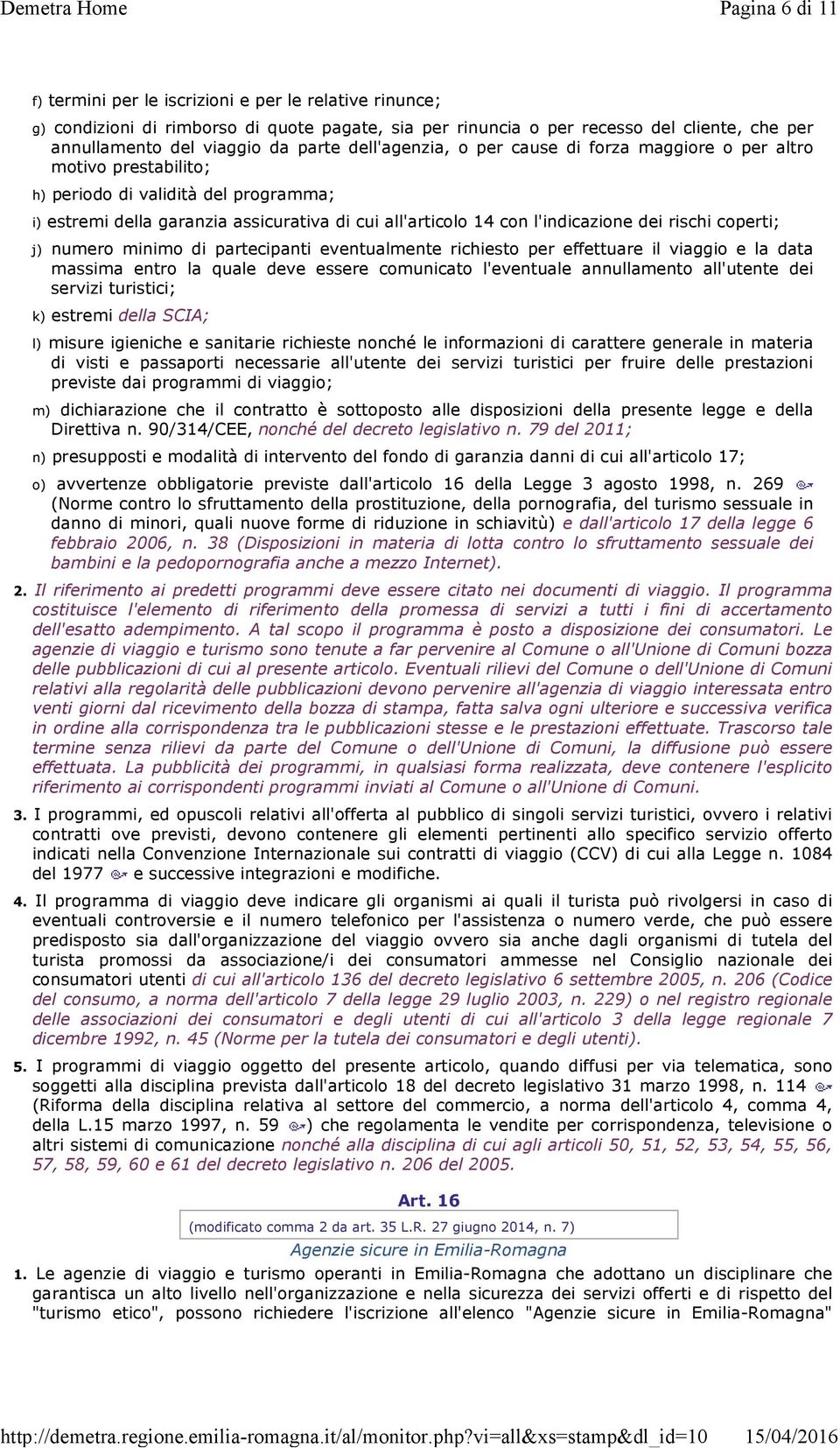 rischi coperti; j) numero minimo di partecipanti eventualmente richiesto per effettuare il viaggio e la data massima entro la quale deve essere comunicato l'eventuale annullamento all'utente dei