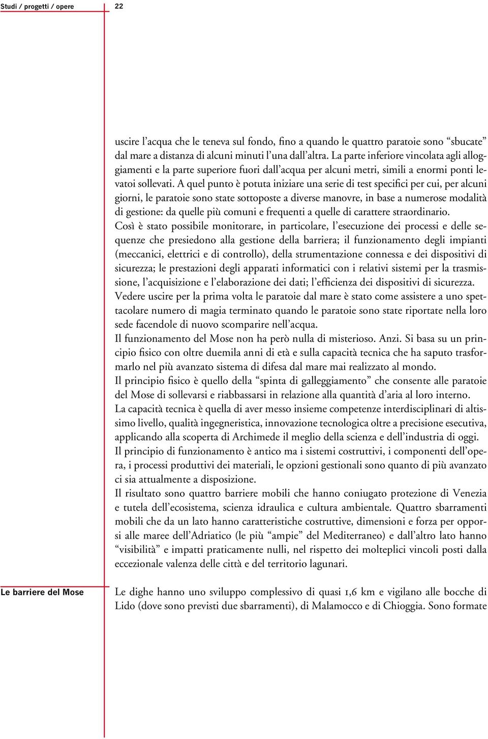 A quel punto è potuta iniziare una serie di test specifici per cui, per alcuni giorni, le paratoie sono state sottoposte a diverse manovre, in base a numerose modalità di gestione: da quelle più