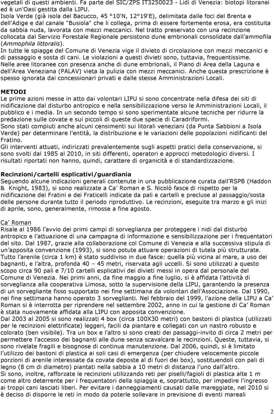 nuda, lavorata con mezzi meccanici. Nel tratto preservato con una recinzione collocata dal Servizio Forestale Regionale persistono dune embrionali consolidate dall ammofila (Ammophila littoralis).