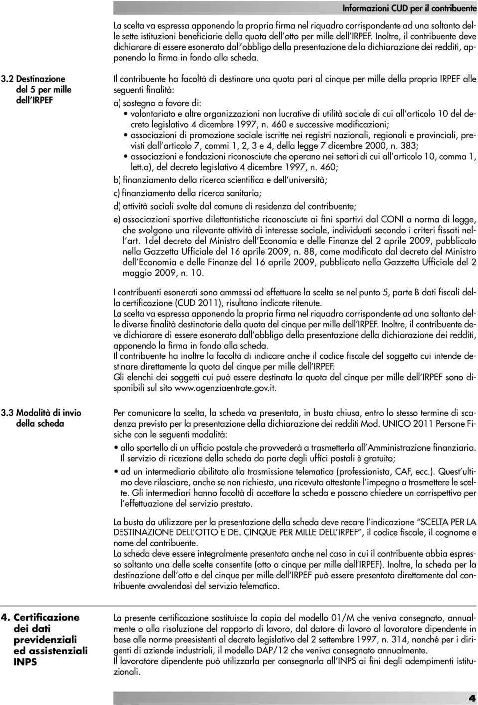 2 Destinazione del 5 per mille dell IRPEF Il contribuente ha facoltà di destinare una quota pari al cinque per mille della propria IRPEF alle seguenti finalità: a) sostegno a favore di: volontariato