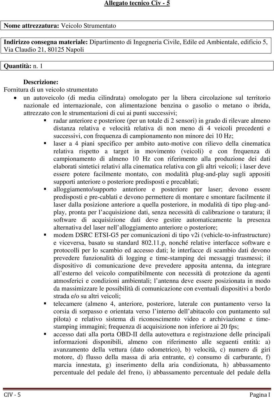 1 Descrizione: Fornitura di un veicolo strumentato un autoveicolo (di media cilindrata) omologato per la libera circolazione sul territorio nazionale ed internazionale, con alimentazione benzina o