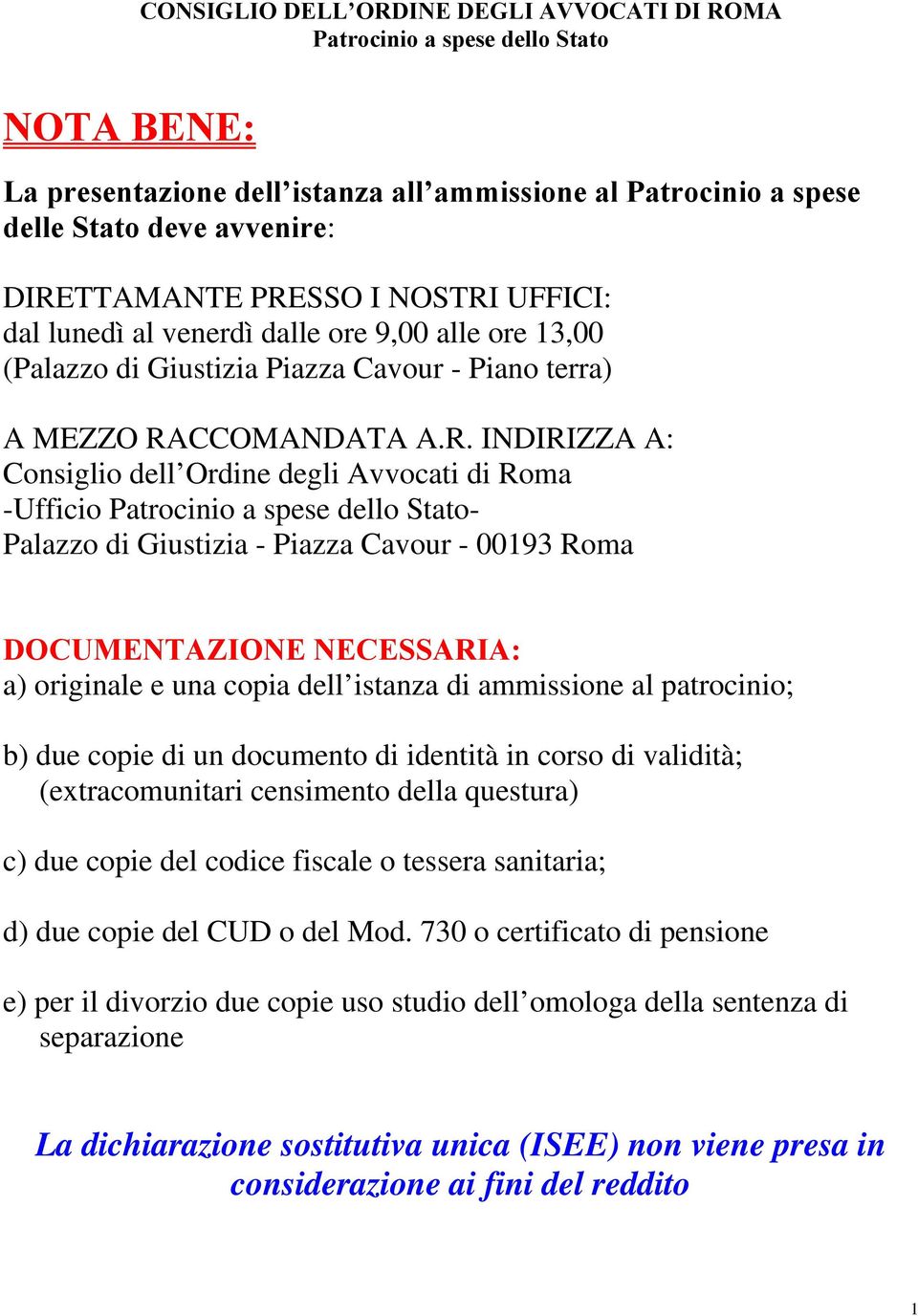 Avvocati di Roma -Ufficio Patrocinio a spese dello Stato- Palazzo di Giustizia - Piazza Cavour - 00193 Roma DOCUMENTAZIONE NECESSARIA: a) originale e una copia dell istanza di ammissione al