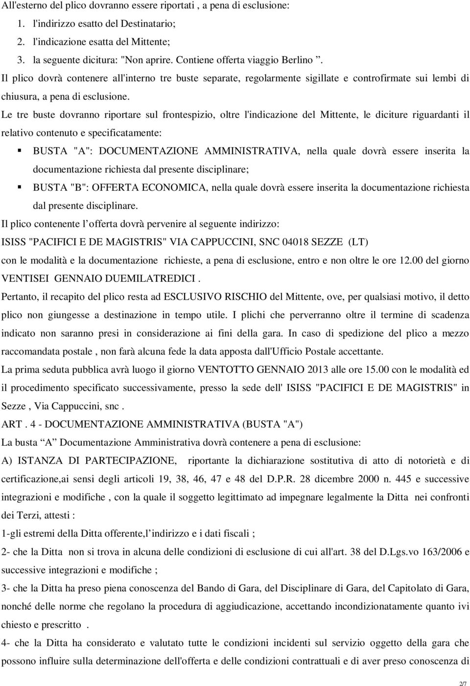 Le tre buste dovranno riportare sul frontespizio, oltre l'indicazione del Mittente, le diciture riguardanti il relativo contenuto e specificatamente: BUSTA "A": DOCUMENTAZIONE AMMINISTRATIVA, nella